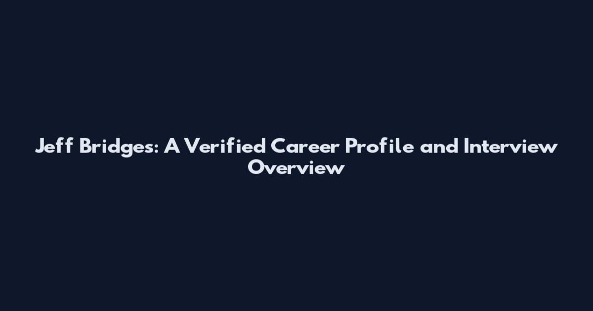 Jeff Bridges: A Verified Career Profile and Interview Overview