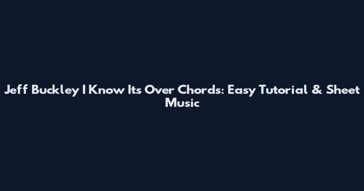 Jeff Buckley I Know It's Over Chords: Easy Tutorial & Sheet Music