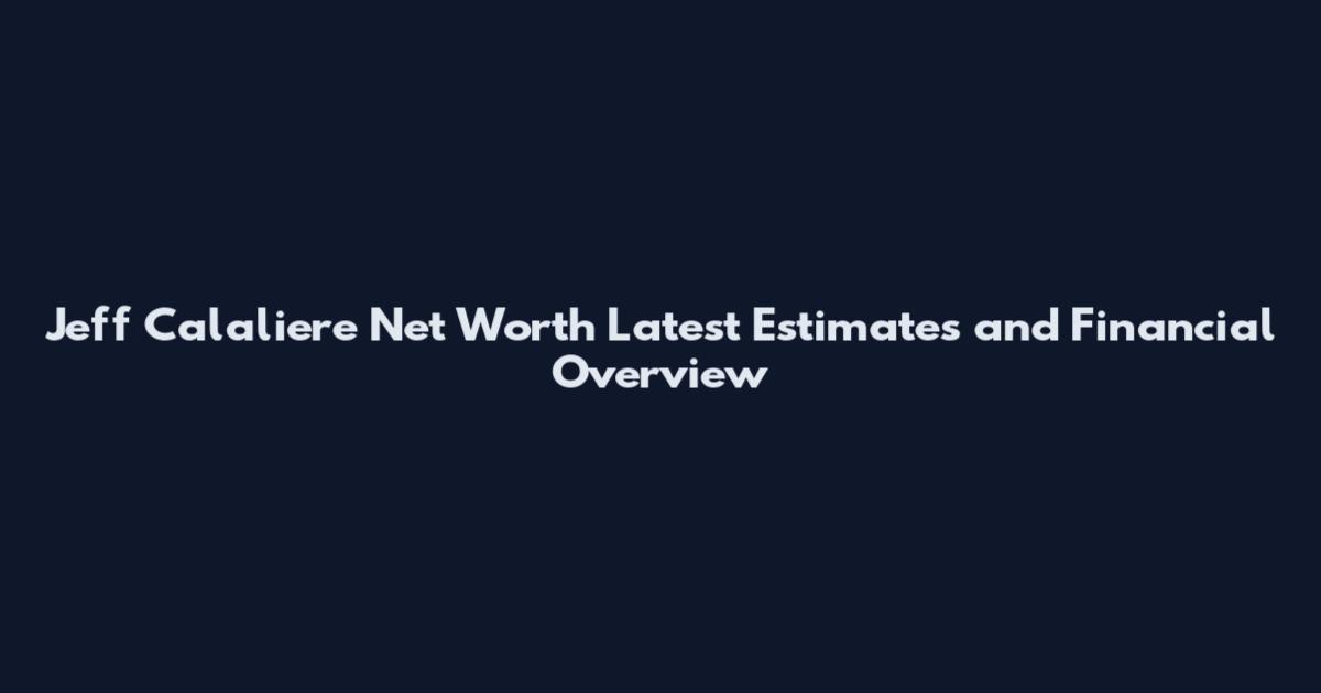 Jeff Calaliere Net Worth Latest Estimates and Financial Overview