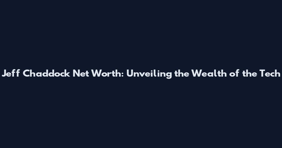 Jeff Chaddock Net Worth: Unveiling the Wealth of the Tech