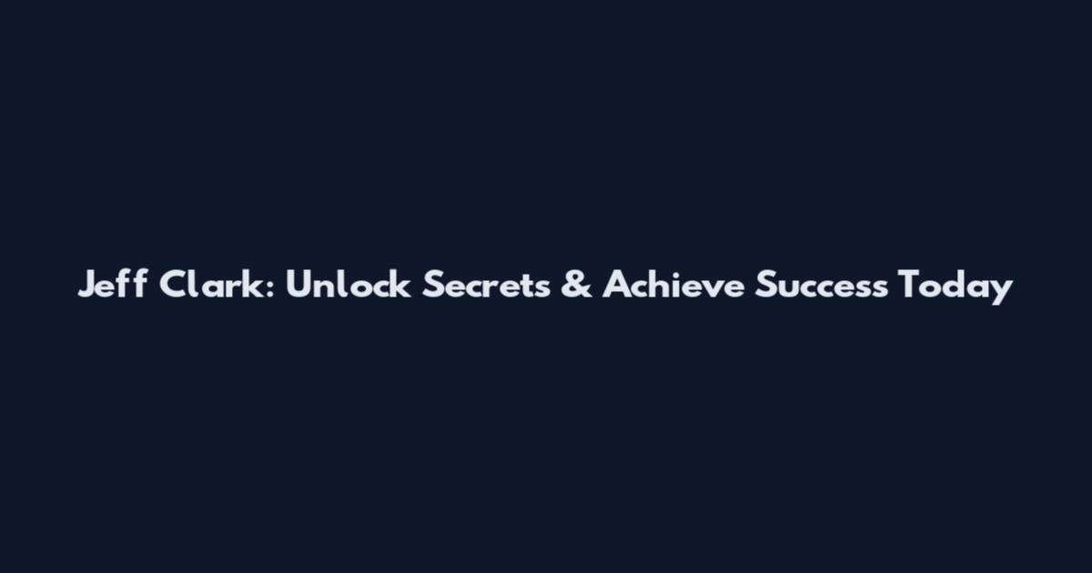 Jeff Clark: Unlock Secrets & Achieve Success Today