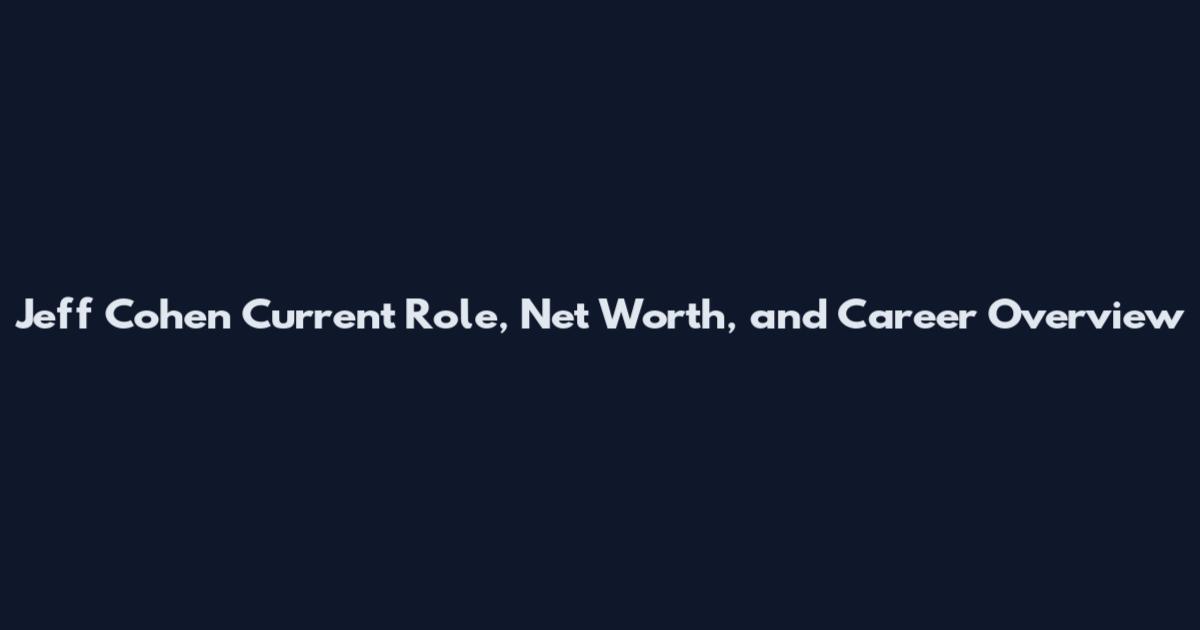 Jeff Cohen Current Role, Net Worth, and Career Overview