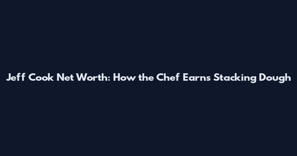 Jeff Cook Net Worth: How the Chef Earns Stacking Dough