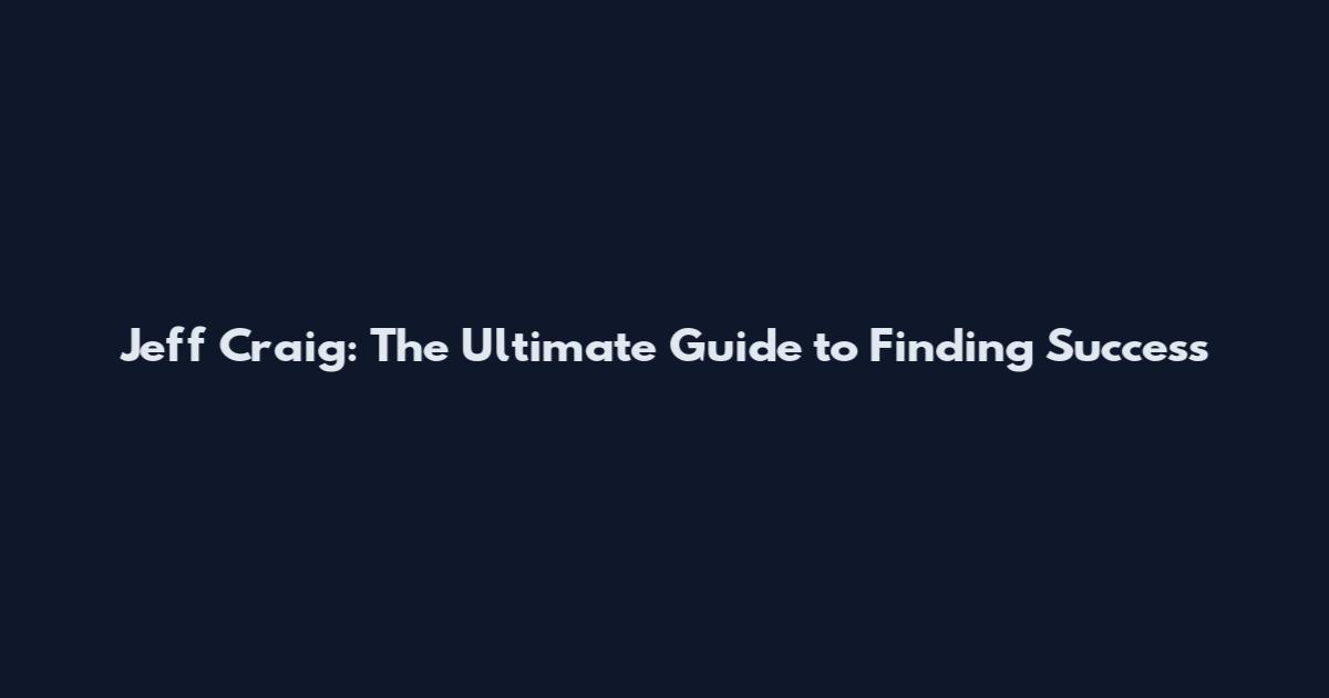 Jeff Craig: The Ultimate Guide to Finding Success