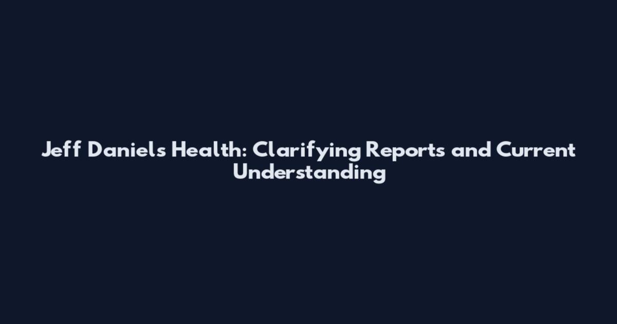Jeff Daniels Health: Clarifying Reports and Current Understanding