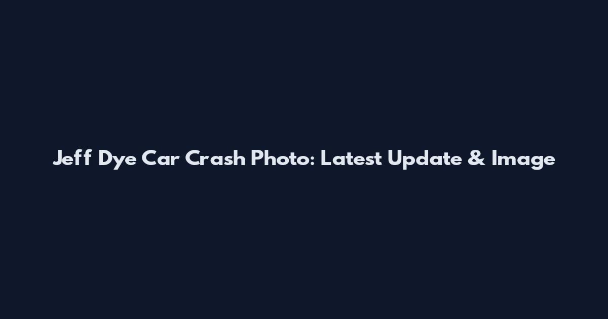 Jeff Dye Car Crash Photo: Latest Update & Image