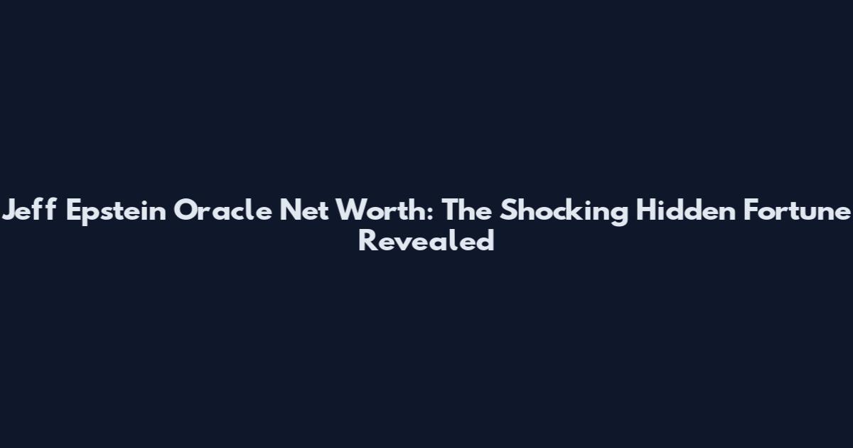 Jeff Epstein Oracle Net Worth: The Shocking Hidden Fortune Revealed