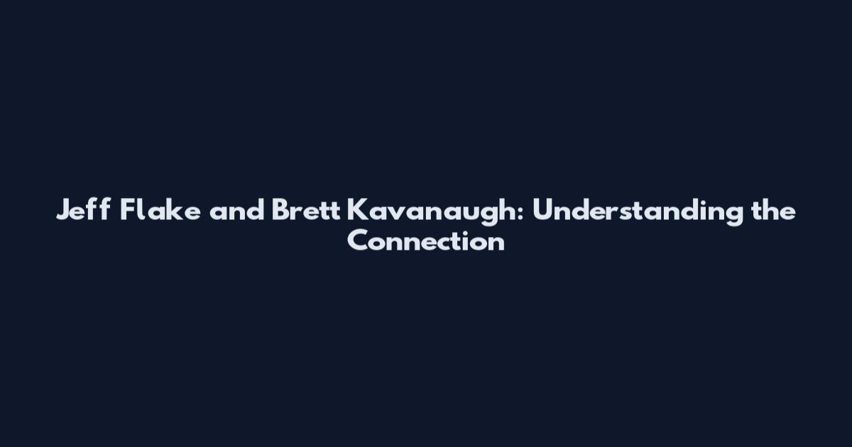 Jeff Flake and Brett Kavanaugh: Understanding the Connection