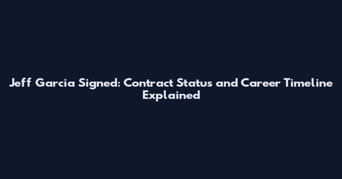 Jeff Garcia Signed: Contract Status and Career Timeline Explained