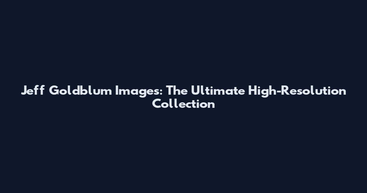 Jeff Goldblum Images: The Ultimate High-Resolution Collection