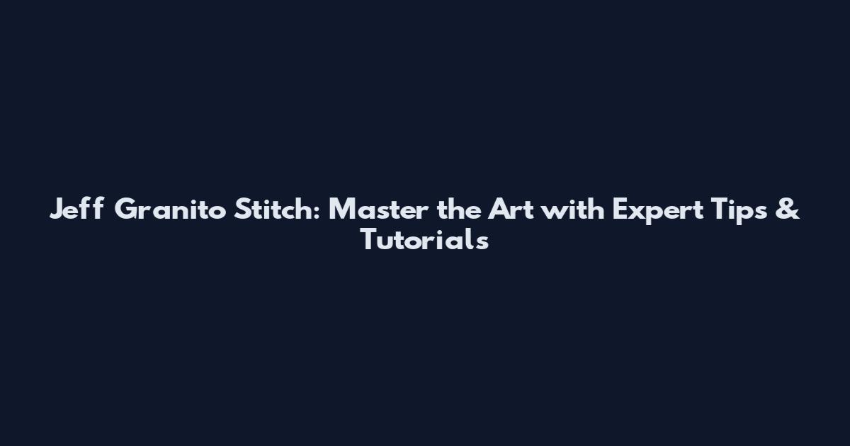 Jeff Granito Stitch: Master the Art with Expert Tips & Tutorials