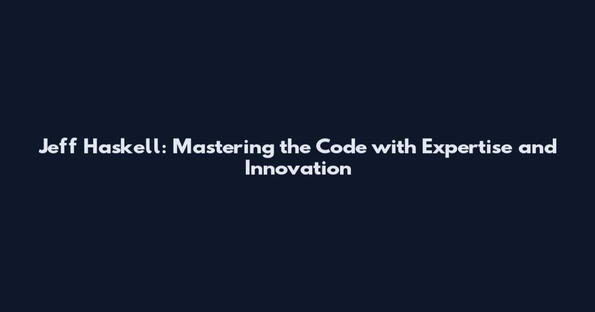 Jeff Haskell: Mastering the Code with Expertise and Innovation