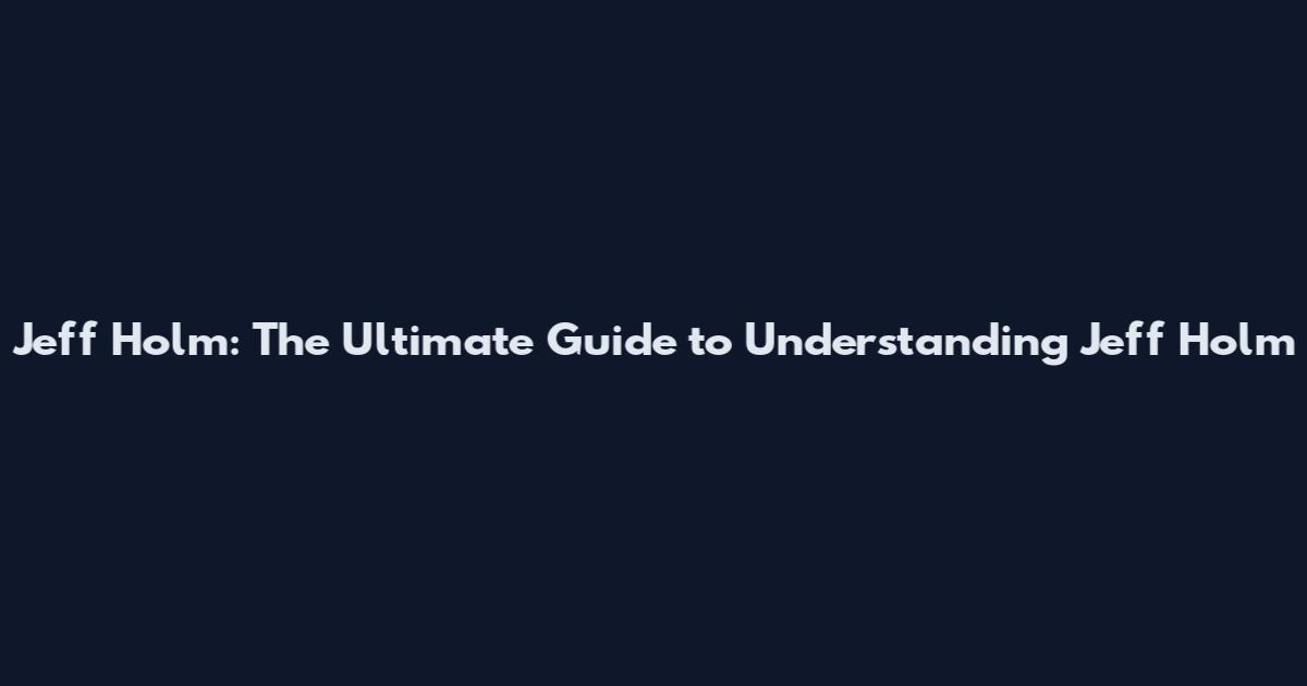 Jeff Holm: The Ultimate Guide to Understanding Jeff Holm