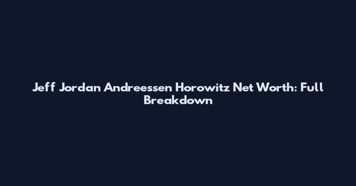 Jeff Jordan Andreessen Horowitz Net Worth: Full Breakdown