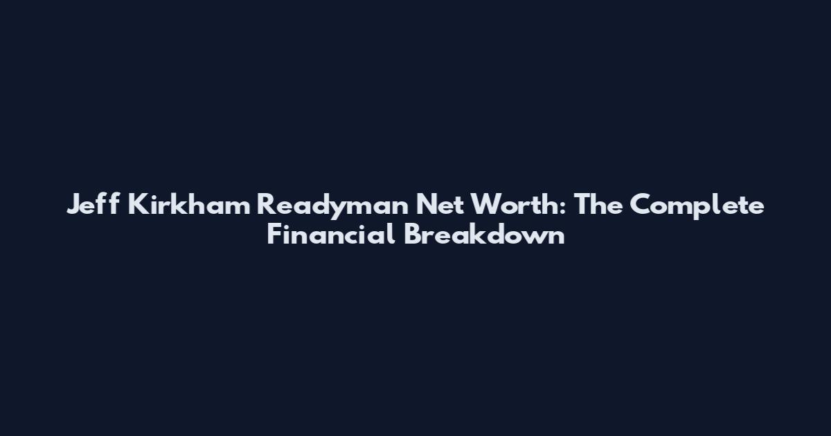 Jeff Kirkham Readyman Net Worth: The Complete Financial Breakdown