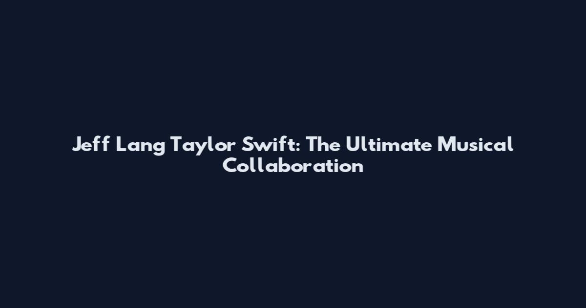Jeff Lang Taylor Swift: The Ultimate Musical Collaboration