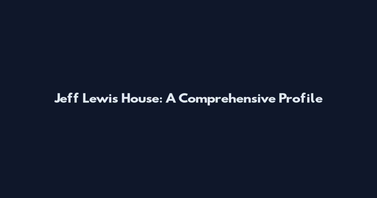 Jeff Lewis House: A Comprehensive Profile