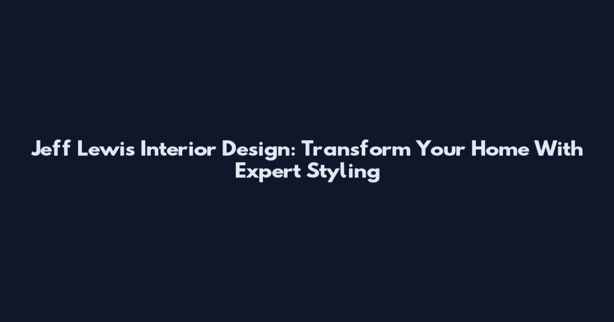 Jeff Lewis Interior Design: Transform Your Home With Expert Styling