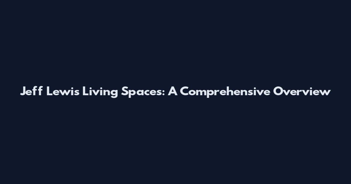 Jeff Lewis Living Spaces: A Comprehensive Overview