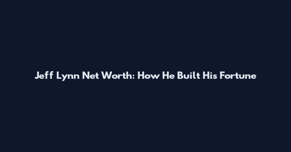 Jeff Lynn Net Worth: How He Built His Fortune