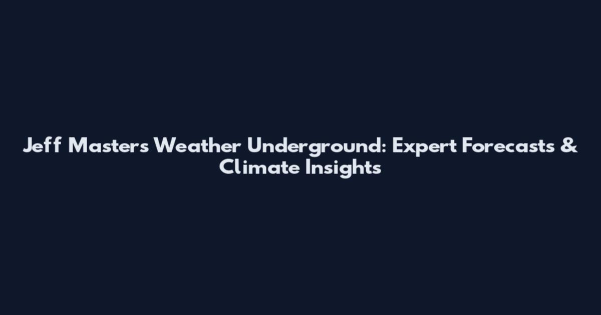 Jeff Masters Weather Underground: Expert Forecasts & Climate Insights