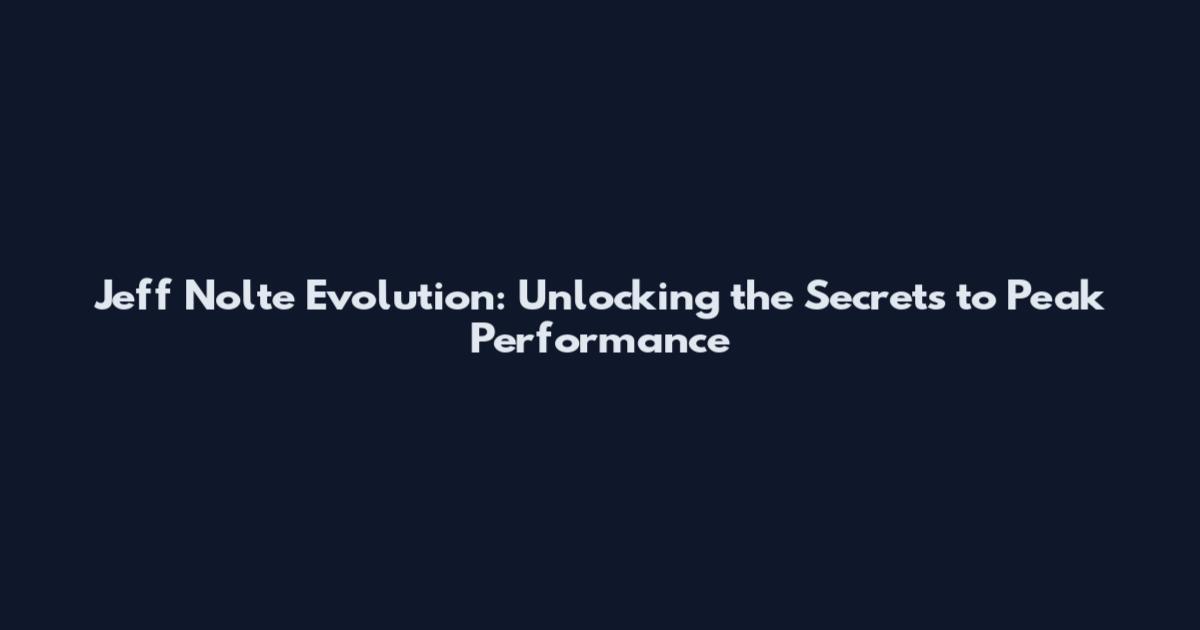Jeff Nolte Evolution: Unlocking the Secrets to Peak Performance