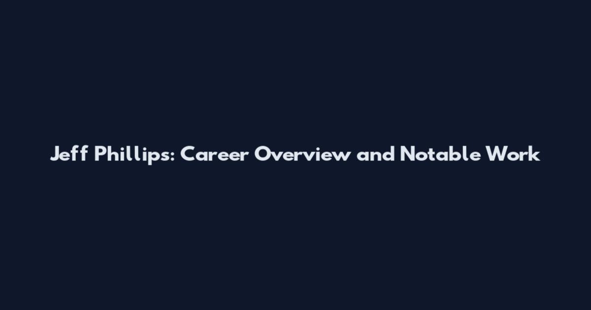 Jeff Phillips: Career Overview and Notable Work