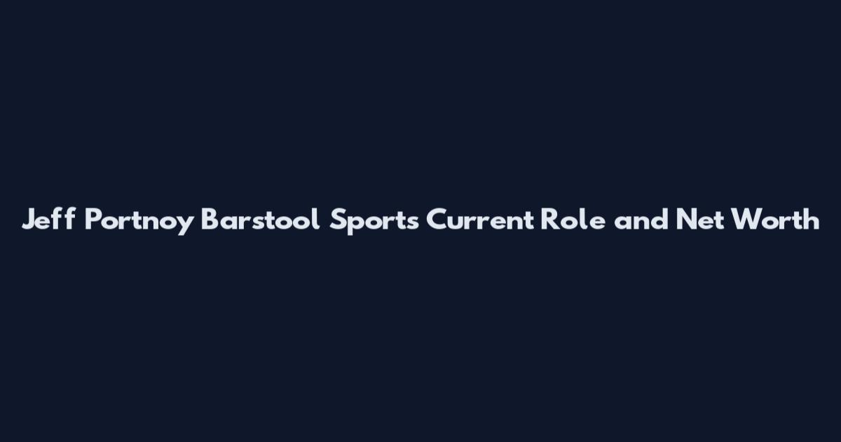 Jeff Portnoy Barstool Sports Current Role and Net Worth