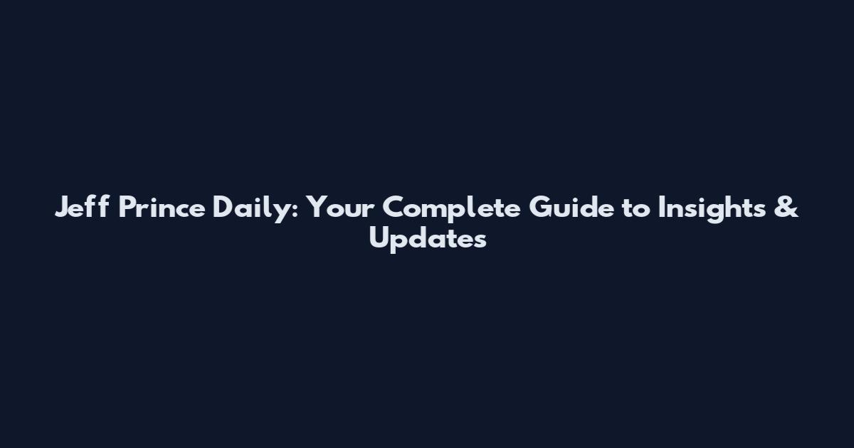 Jeff Prince Daily: Your Complete Guide to Insights & Updates