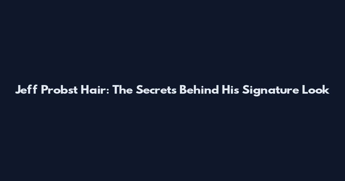 Jeff Probst Hair: The Secrets Behind His Signature Look