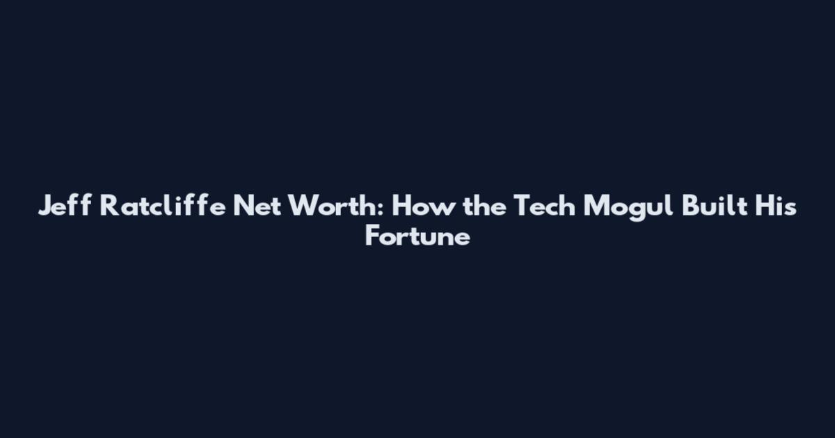 Jeff Ratcliffe Net Worth: How the Tech Mogul Built His Fortune