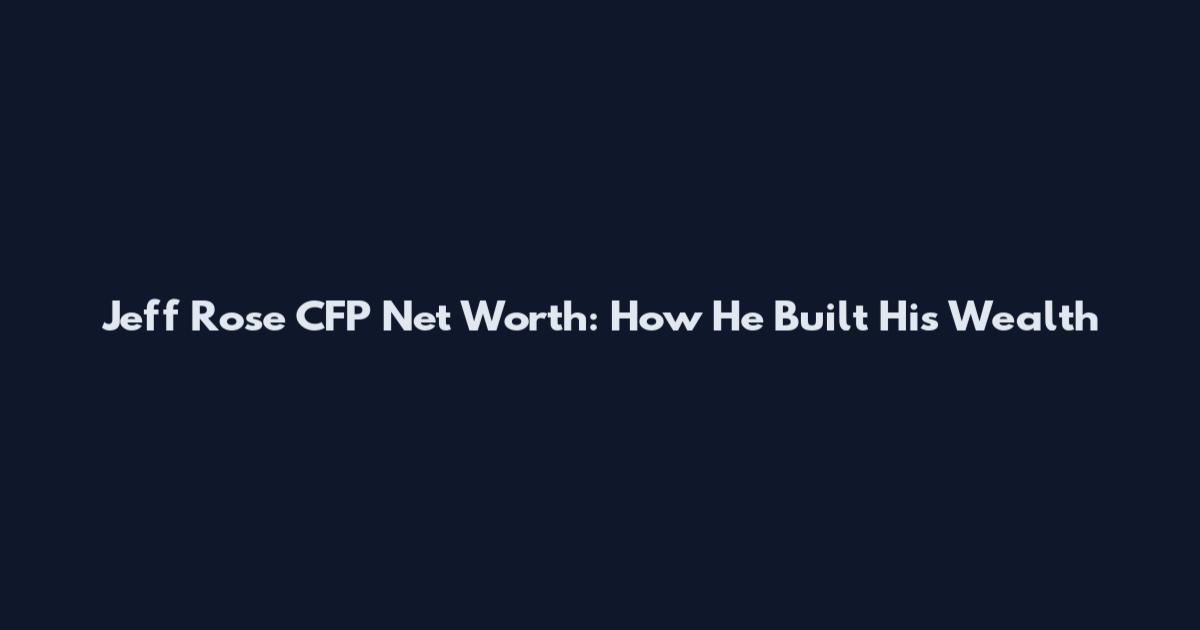 Jeff Rose CFP Net Worth: How He Built His Wealth