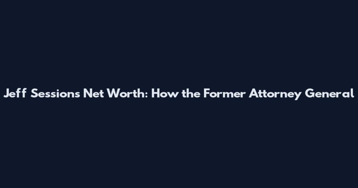 Jeff Sessions Net Worth: How the Former Attorney General