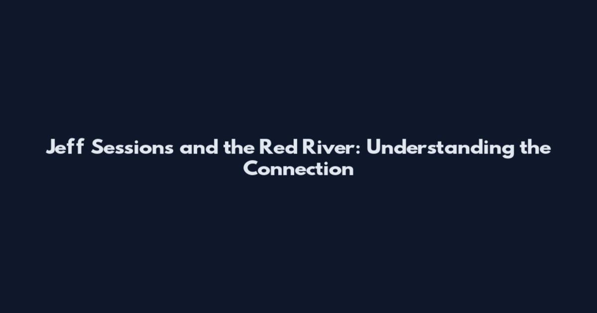Jeff Sessions and the Red River: Understanding the Connection