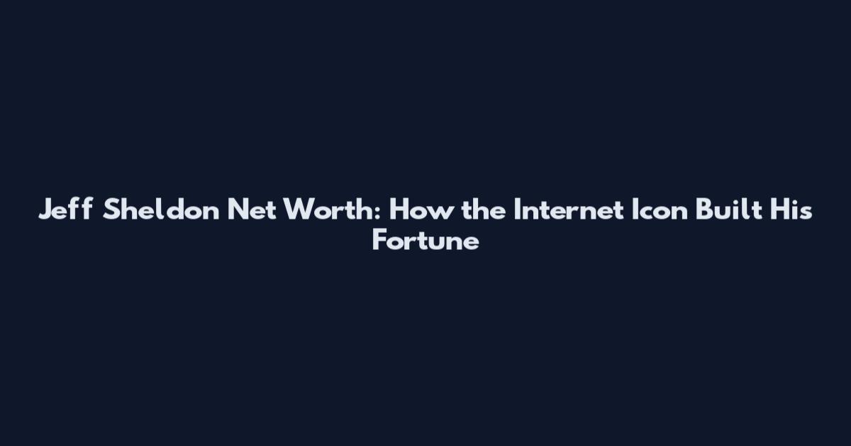 Jeff Sheldon Net Worth: How the Internet Icon Built His Fortune