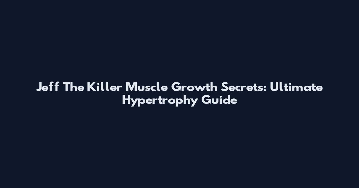 Jeff The Killer Muscle Growth Secrets: Ultimate Hypertrophy Guide