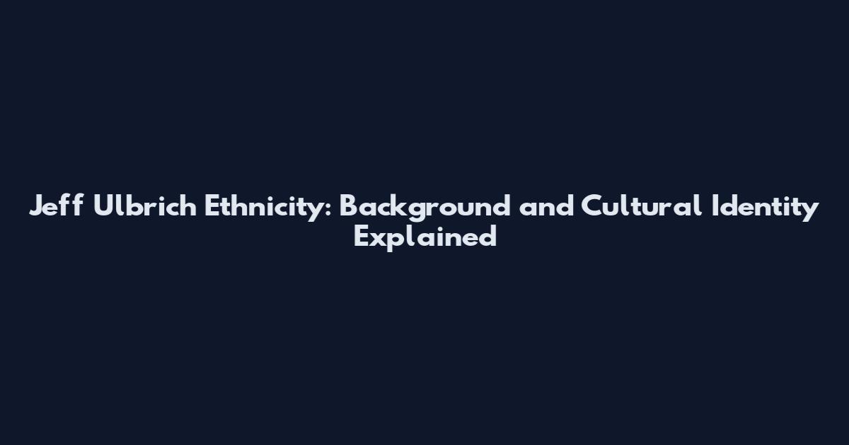 Jeff Ulbrich Ethnicity: Background and Cultural Identity Explained