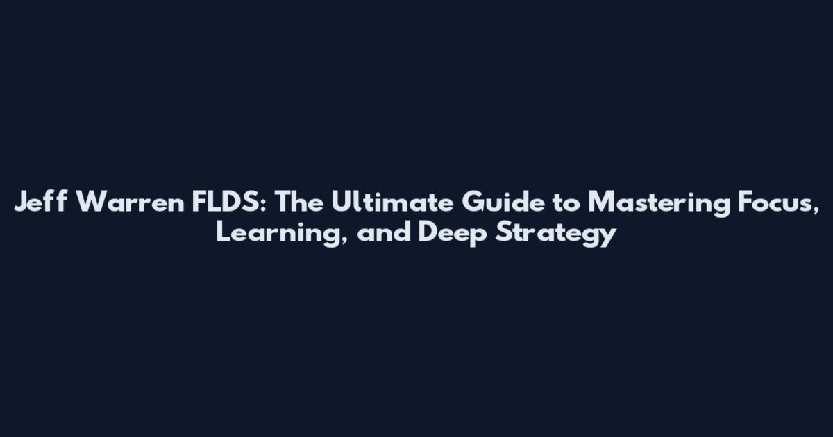 Jeff Warren FLDS: The Ultimate Guide to Mastering Focus, Learning, and Deep Strategy
