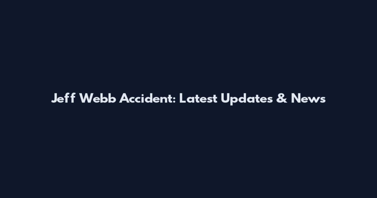 Jeff Webb Accident: Latest Updates & News