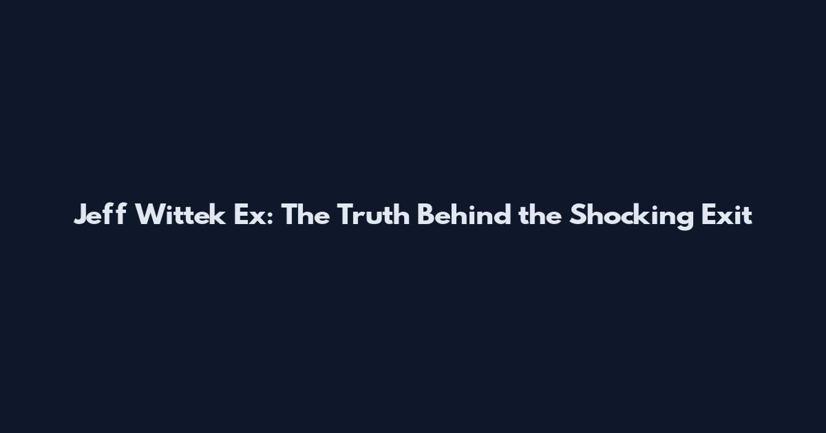 Jeff Wittek Ex: The Truth Behind the Shocking Exit