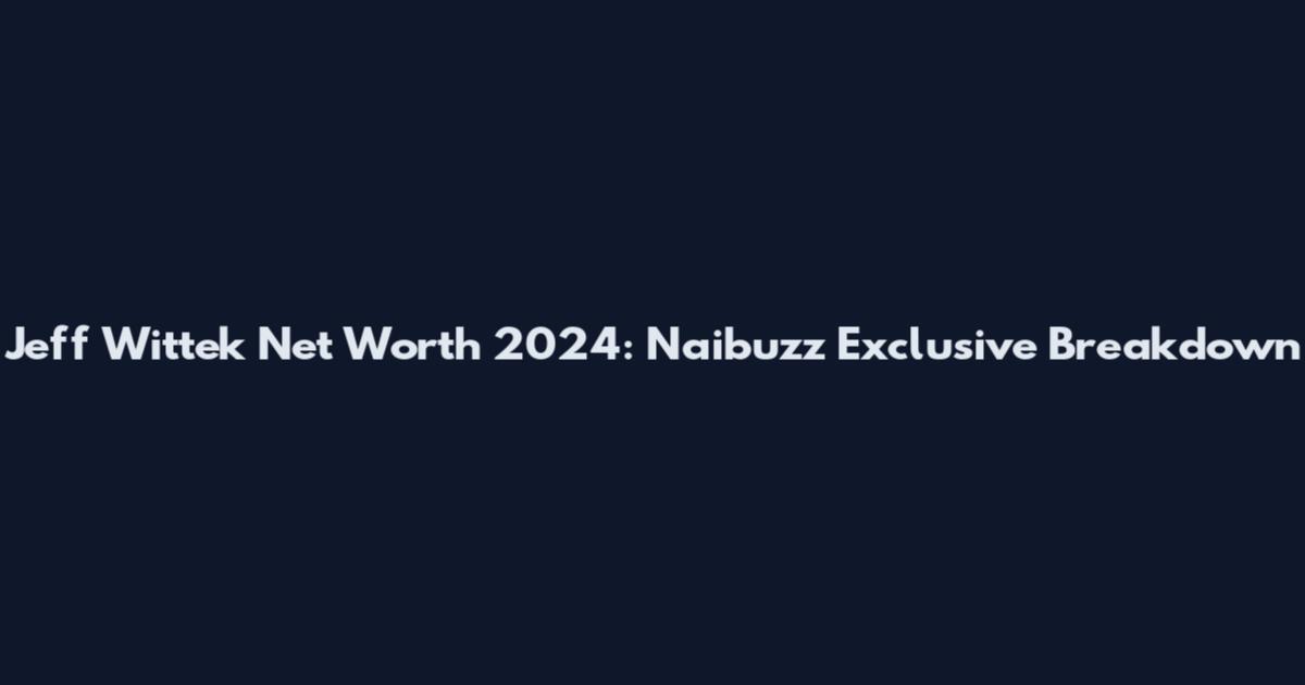 Jeff Wittek Net Worth 2024: Naibuzz Exclusive Breakdown