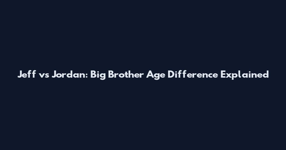 Jeff vs Jordan: Big Brother Age Difference Explained