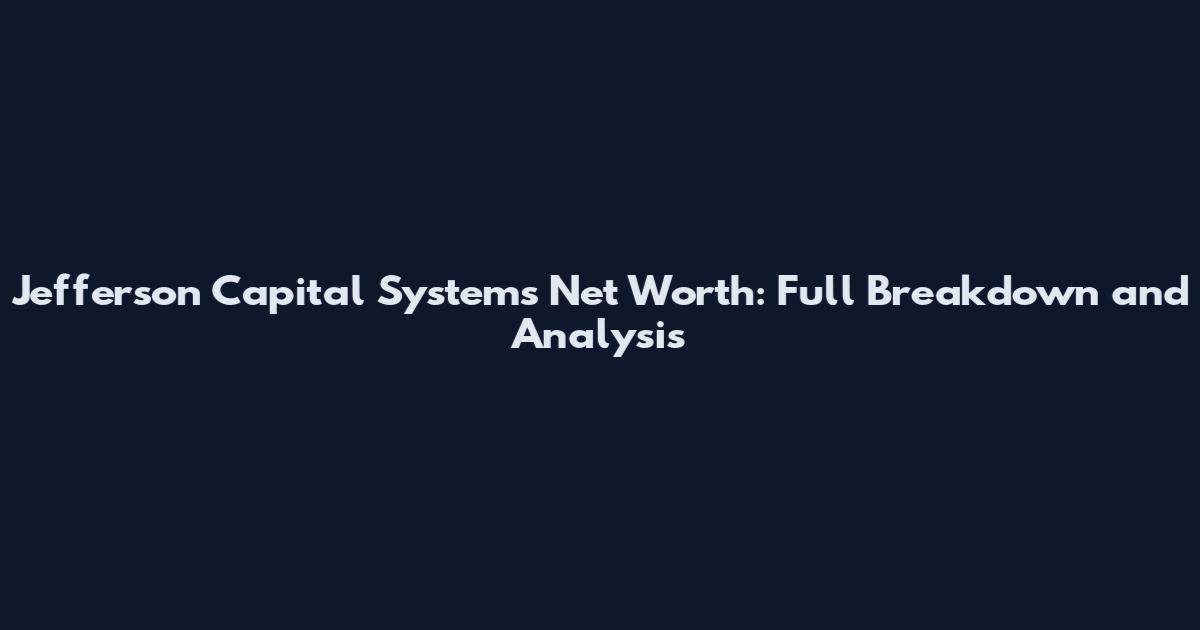 Jefferson Capital Systems Net Worth: Full Breakdown and Analysis