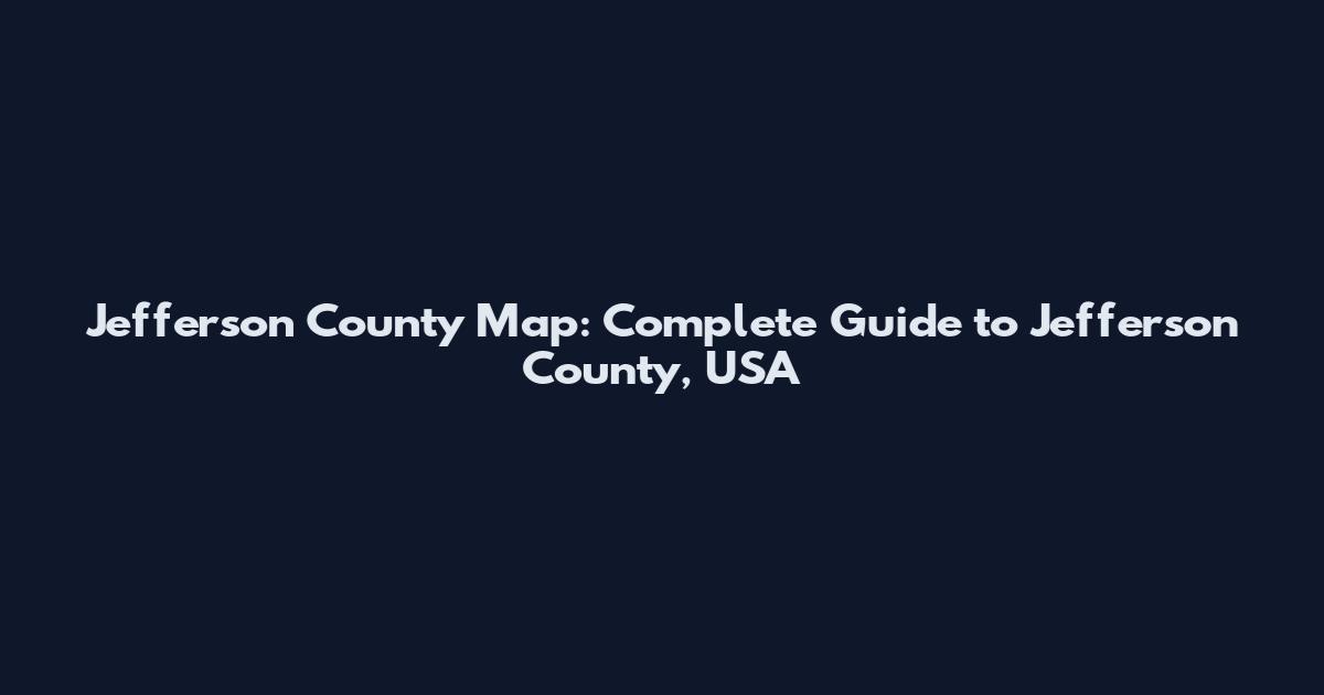 Jefferson County Map: Complete Guide to Jefferson County, USA
