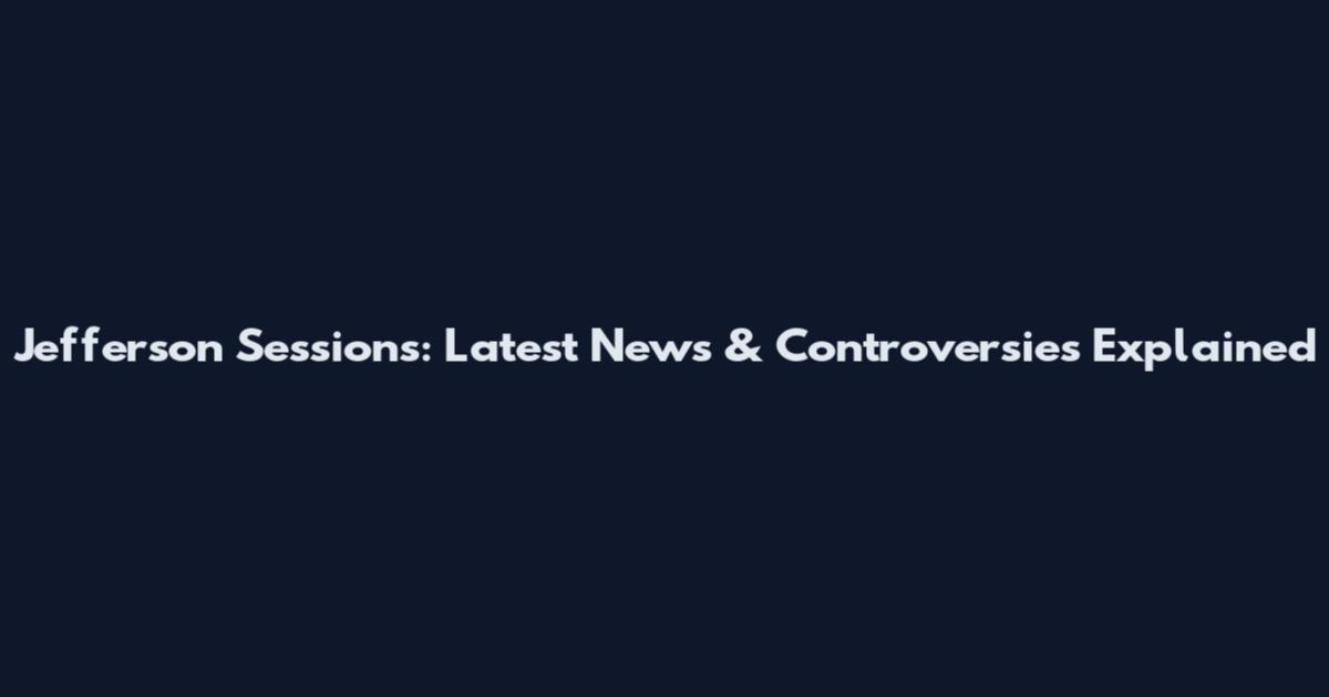 Jefferson Sessions: Latest News & Controversies Explained