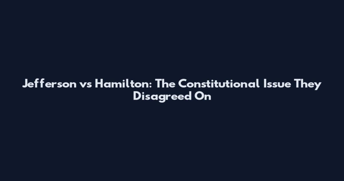 Jefferson vs Hamilton: The Constitutional Issue They Disagreed On
