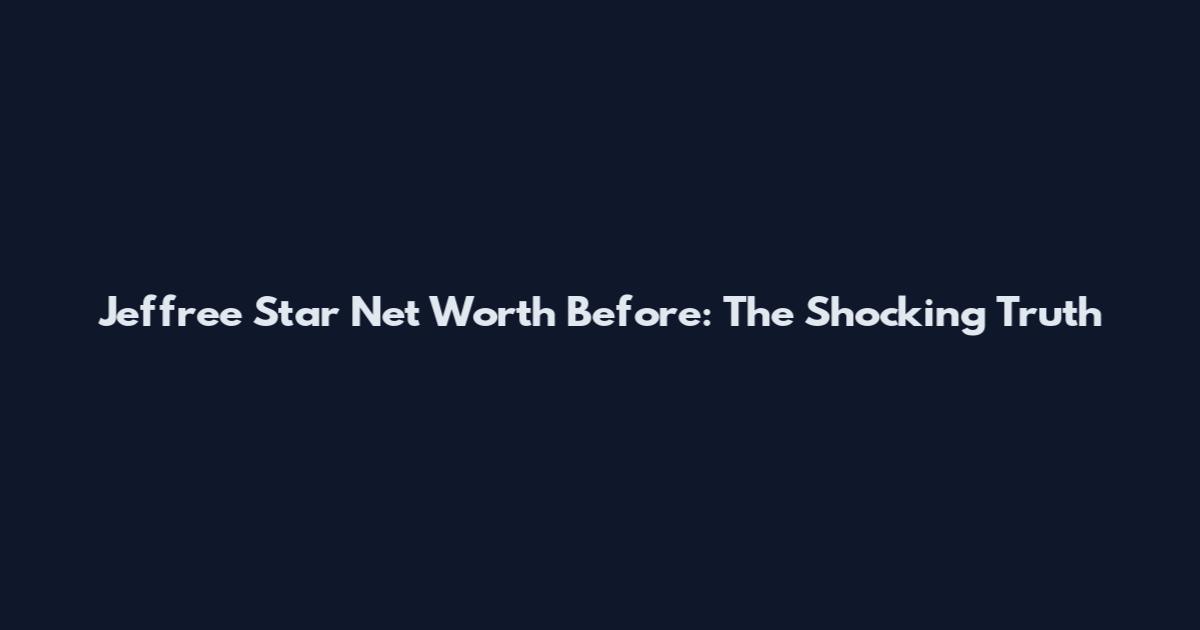Jeffree Star Net Worth Before: The Shocking Truth