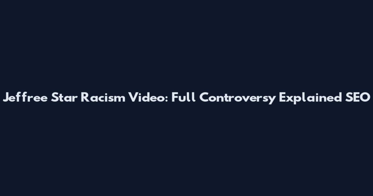 Jeffree Star Racism Video: Full Controversy Explained SEO