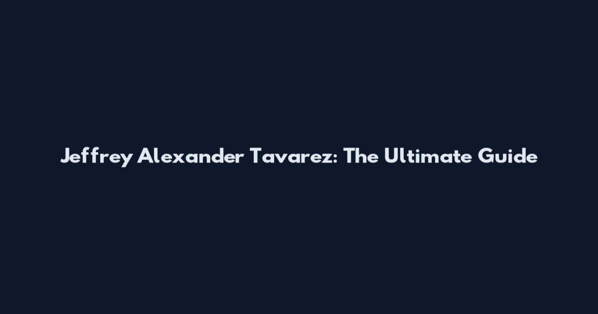 Jeffrey Alexander Tavarez: The Ultimate Guide