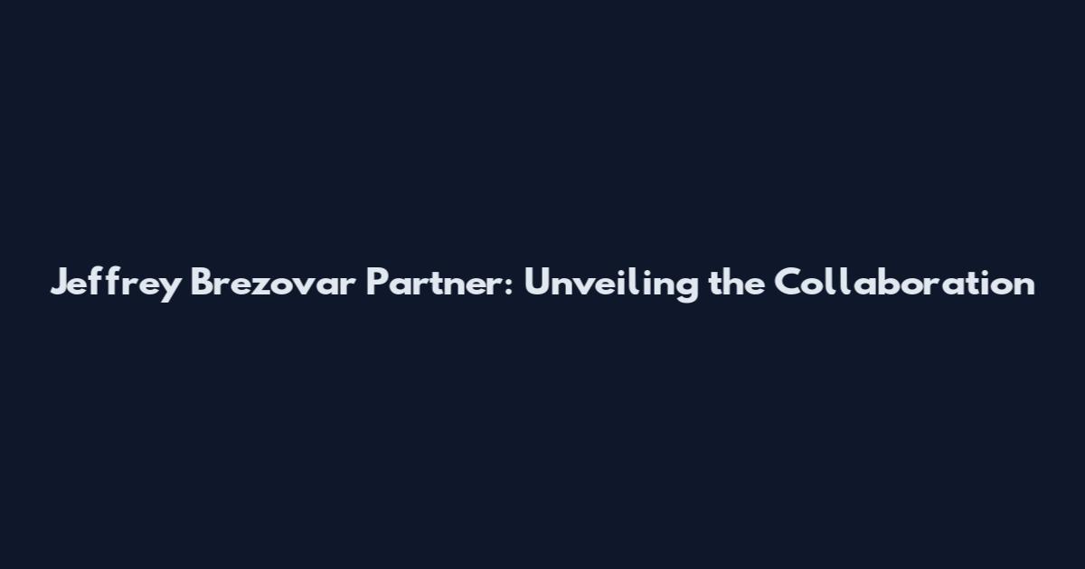 Jeffrey Brezovar Partner: Unveiling the Collaboration